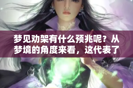 梦见劝架有什么预兆呢？从梦境的角度来看，这代表了什么含义呢？