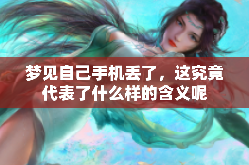 梦见自己手机丢了，这究竟代表了什么样的含义呢