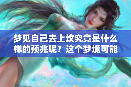 梦见自己去上坟究竟是什么样的预兆呢？这个梦境可能传递了什么意义？