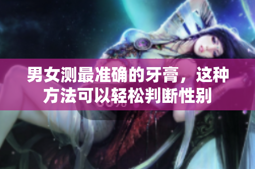 男女测最准确的牙膏，这种方法可以轻松判断性别