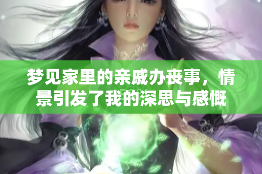 梦见家里的亲戚办丧事，情景引发了我的深思与感慨