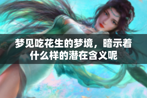 梦见吃花生的梦境，暗示着什么样的潜在含义呢