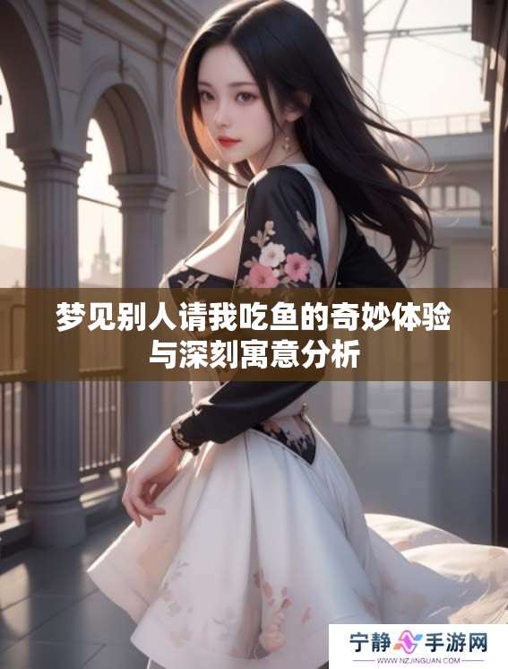 梦见别人请我吃鱼的奇妙体验与深刻寓意分析