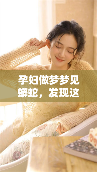 孕妇做梦梦见蟒蛇，发现这条又粗又大的蟒蛇究竟意味着什么