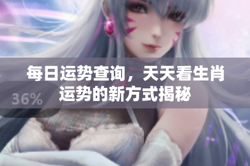 每日运势查询，天天看生肖运势的新方式揭秘