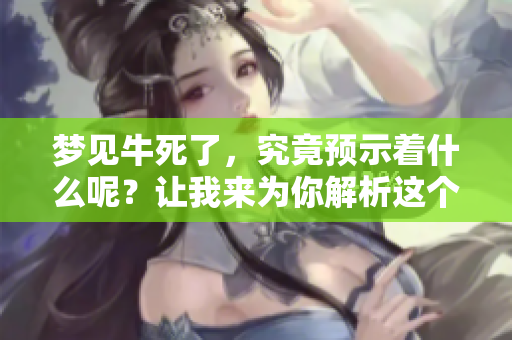 梦见牛死了，究竟预示着什么呢？让我来为你解析这个梦的意义。