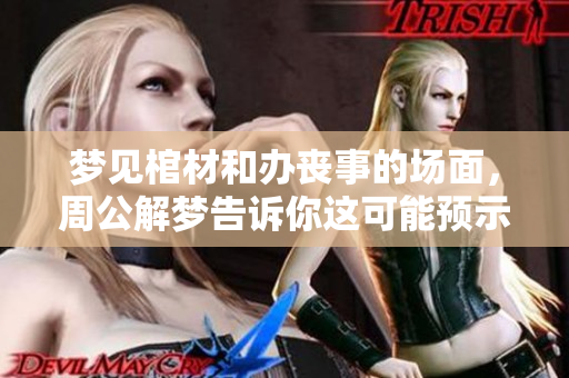 梦见棺材和办丧事的场面，周公解梦告诉你这可能预示着什么