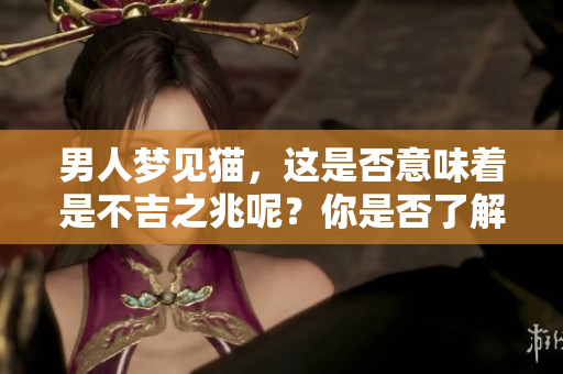 男人梦见猫，这是否意味着是不吉之兆呢？你是否了解其中的含义？
