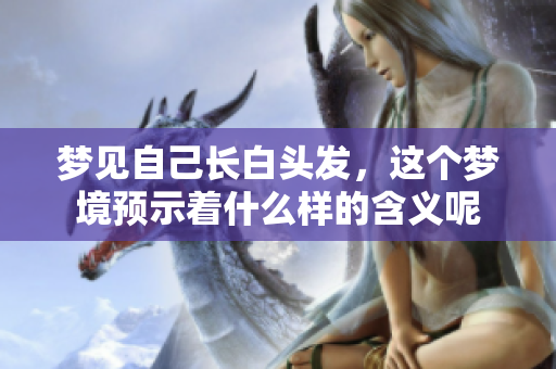 梦见自己长白头发，这个梦境预示着什么样的含义呢