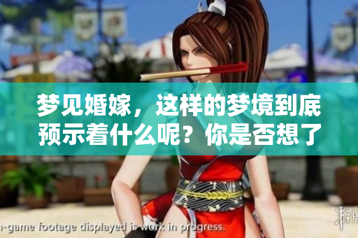 梦见婚嫁，这样的梦境到底预示着什么呢？你是否想了解其中的含义。