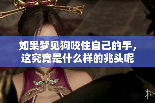 如果梦见狗咬住自己的手，这究竟是什么样的兆头呢