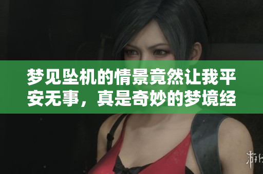 梦见坠机的情景竟然让我平安无事，真是奇妙的梦境经历