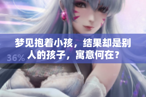梦见抱着小孩，结果却是别人的孩子，寓意何在？