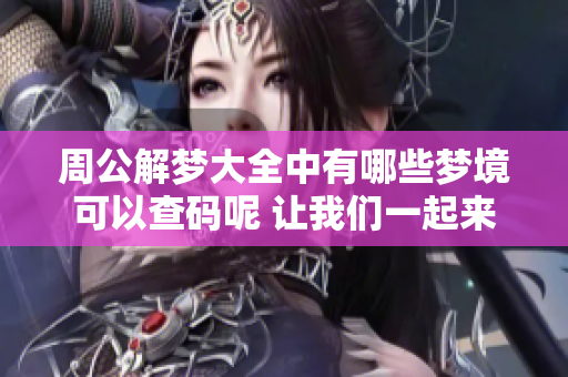 周公解梦大全中有哪些梦境可以查码呢 让我们一起来揭开这些梦的秘密吧