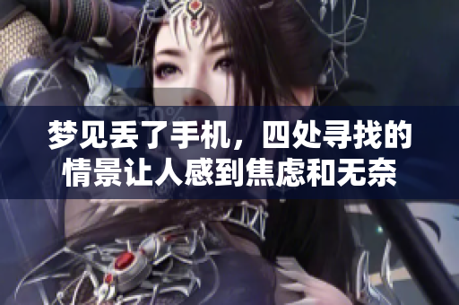 梦见丢了手机，四处寻找的情景让人感到焦虑和无奈