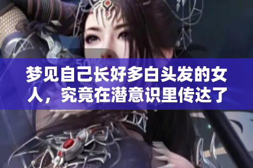 梦见自己长好多白头发的女人，究竟在潜意识里传达了什么呢