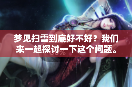 梦见扫雪到底好不好？我们来一起探讨一下这个问题。