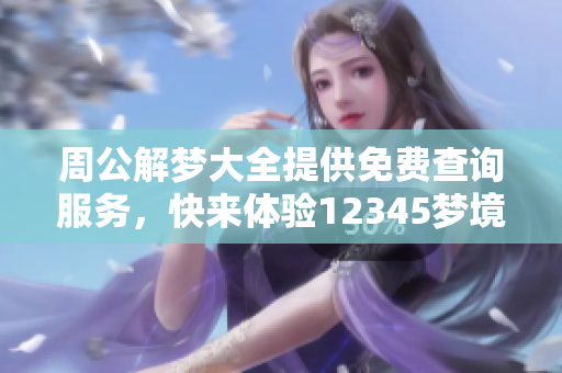 周公解梦大全提供免费查询服务，快来体验12345梦境解析吧！