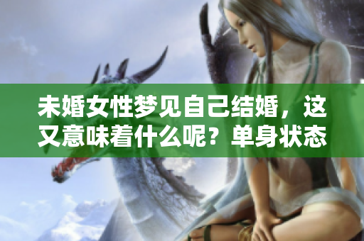 未婚女性梦见自己结婚，这又意味着什么呢？单身状态的她们可要注意了！