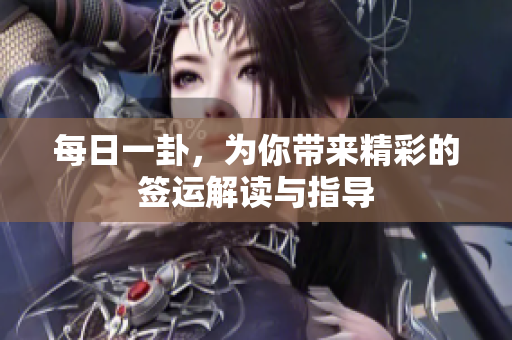 每日一卦，为你带来精彩的签运解读与指导