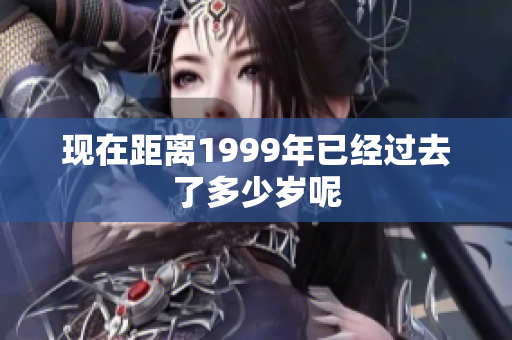 现在距离1999年已经过去了多少岁呢
