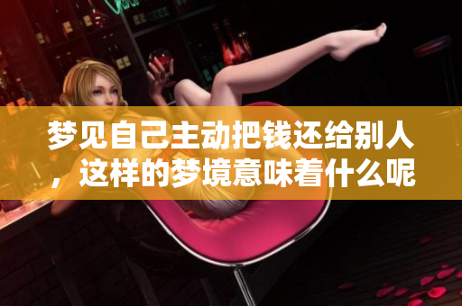 梦见自己主动把钱还给别人，这样的梦境意味着什么呢？