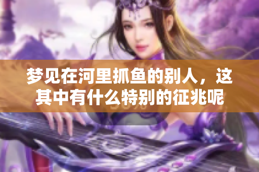梦见在河里抓鱼的别人，这其中有什么特别的征兆呢