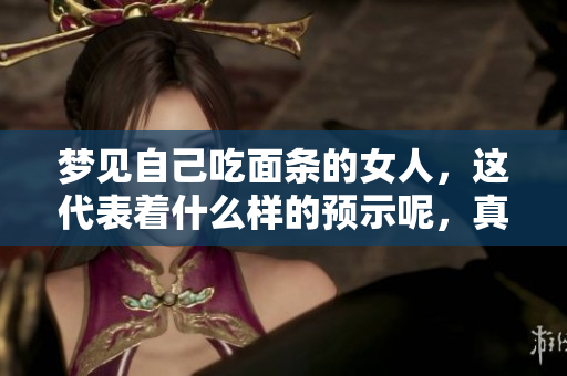 梦见自己吃面条的女人，这代表着什么样的预示呢，真的好不好呢