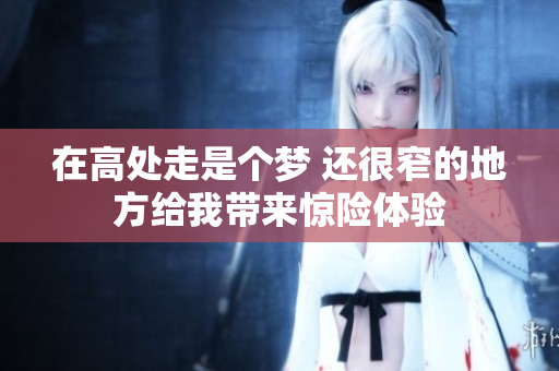 在高处走是个梦 还很窄的地方给我带来惊险体验
