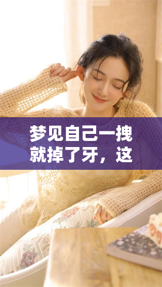 梦见自己一拽就掉了牙，这样的梦境意味着什么呢