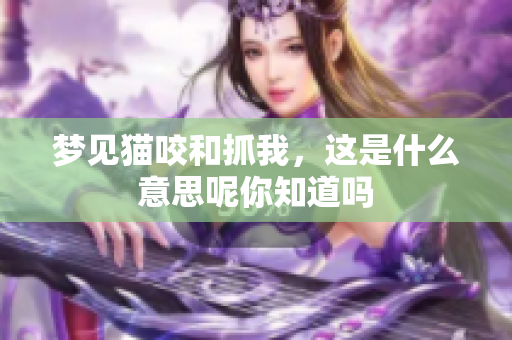 梦见猫咬和抓我，这是什么意思呢你知道吗