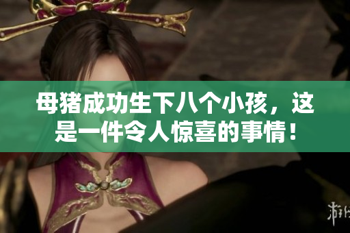 母猪成功生下八个小孩，这是一件令人惊喜的事情！