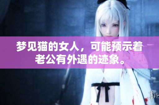 梦见猫的女人，可能预示着老公有外遇的迹象。