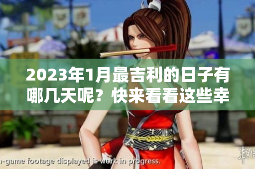 2023年1月最吉利的日子有哪几天呢？快来看看这些幸运日吧！