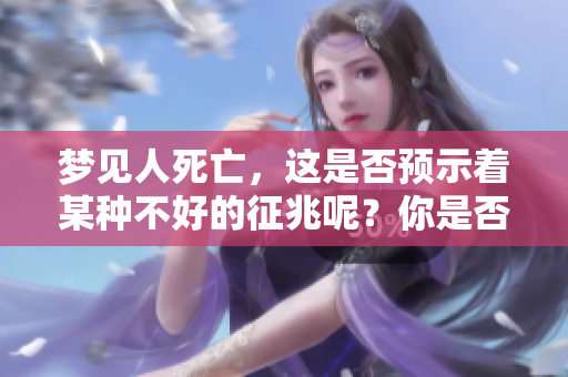 梦见人死亡，这是否预示着某种不好的征兆呢？你是否对其有疑问？
