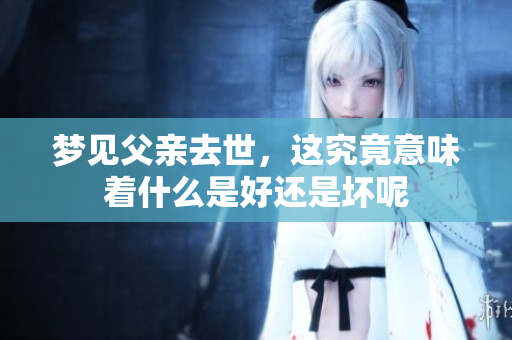 梦见父亲去世，这究竟意味着什么是好还是坏呢