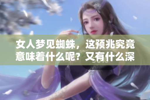 女人梦见蜘蛛，这预兆究竟意味着什么呢？又有什么深刻的含义？