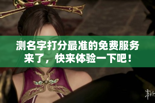 测名字打分最准的免费服务来了，快来体验一下吧！