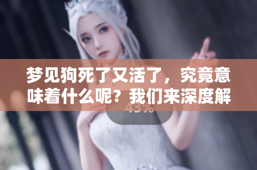 梦见狗死了又活了，究竟意味着什么呢？我们来深度解析一下。