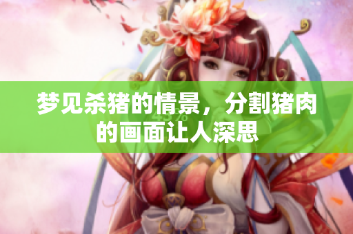 梦见杀猪的情景，分割猪肉的画面让人深思