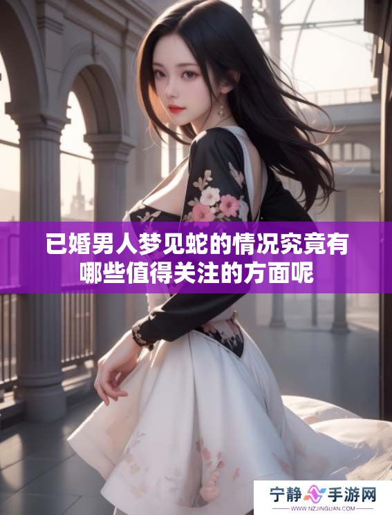 已婚男人梦见蛇的情况究竟有哪些值得关注的方面呢