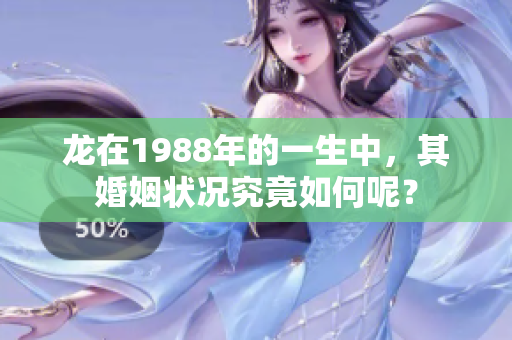 龙在1988年的一生中，其婚姻状况究竟如何呢？