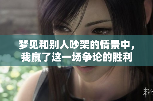 梦见和别人吵架的情景中，我赢了这一场争论的胜利