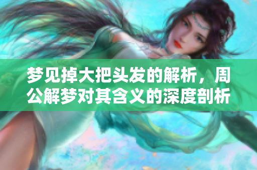 梦见掉大把头发的解析，周公解梦对其含义的深度剖析