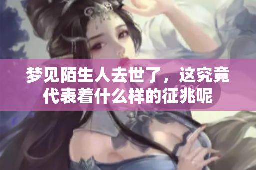 梦见陌生人去世了，这究竟代表着什么样的征兆呢