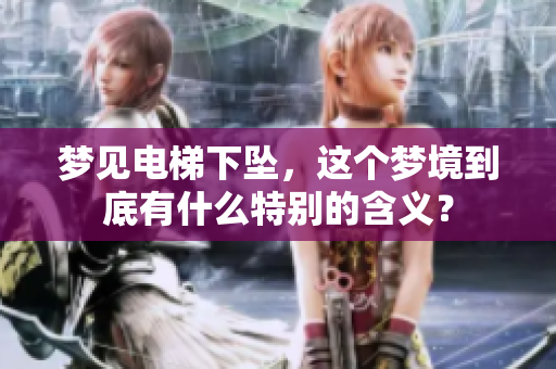 梦见电梯下坠，这个梦境到底有什么特别的含义？