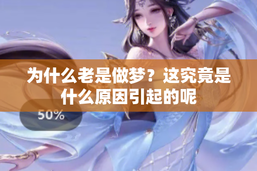 为什么老是做梦？这究竟是什么原因引起的呢