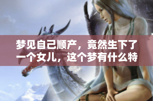 梦见自己顺产，竟然生下了一个女儿，这个梦有什么特别的含义呢