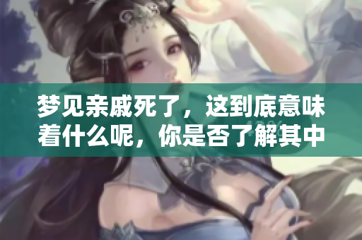 梦见亲戚死了，这到底意味着什么呢，你是否了解其中的深意呢