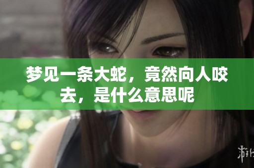 梦见一条大蛇，竟然向人咬去，是什么意思呢